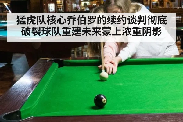 猛虎队核心乔伯罗的续约谈判彻底破裂球队重建未来蒙上浓重阴影
