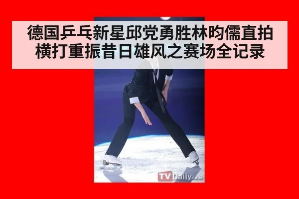 德国乒乓新星邱党勇胜林昀儒直拍横打重振昔日雄风之赛场全记录