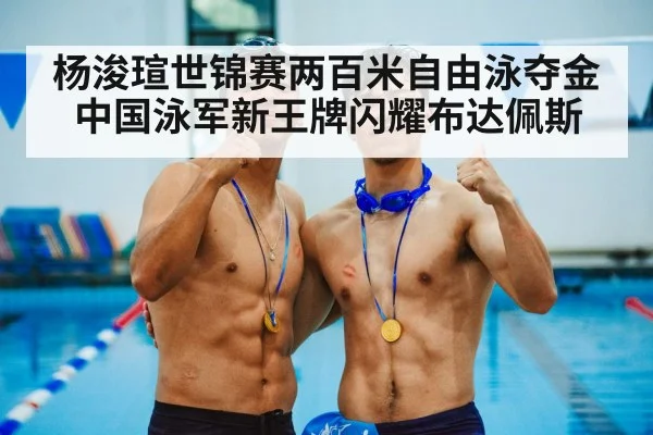 杨浚瑄世锦赛两百米自由泳夺金 中国泳军新王牌闪耀布达佩斯