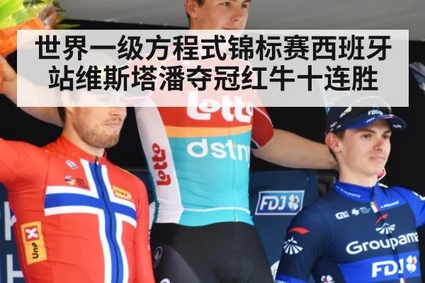 世界一级方程式锦标赛西班牙站维斯塔潘夺冠红牛十连胜