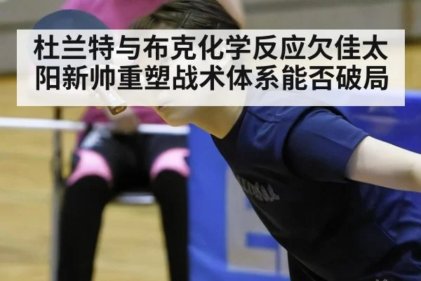 杜兰特与布克化学反应欠佳太阳新帅重塑战术体系能否破局